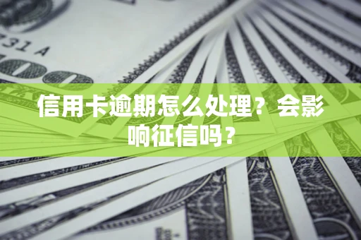 武汉信用卡逾期怎么处理？会影响征信吗？
