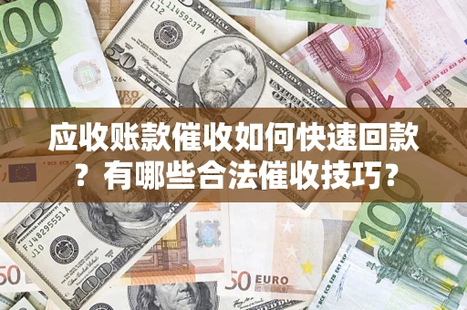 武汉应收账款催收如何快速回款？有哪些合法催收技巧？