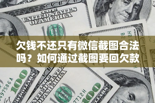 武汉欠钱不还只有微信截图合法吗？如何通过截图要回欠款？