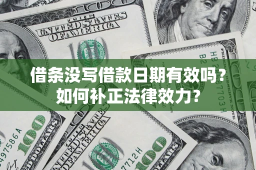 武汉借条没写借款日期有效吗？如何补正法律效力？