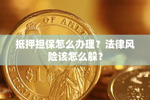 武汉抵押担保怎么办理？法律风险该怎么躲？