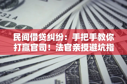 武汉民间借贷纠纷：手把手教你打赢官司！法官亲授避坑指南
