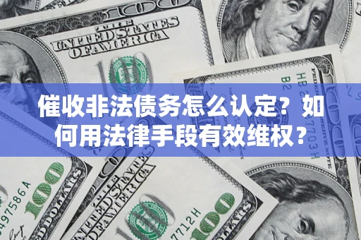 武汉催收非法债务怎么认定？如何用法律手段有效维权？