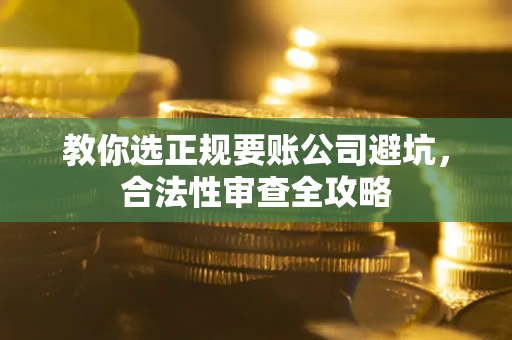 武汉教你选正规要账公司避坑，合法性审查全攻略