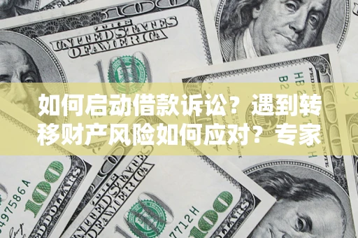 武汉如何启动借款诉讼？遇到转移财产风险如何应对？专家解局支招