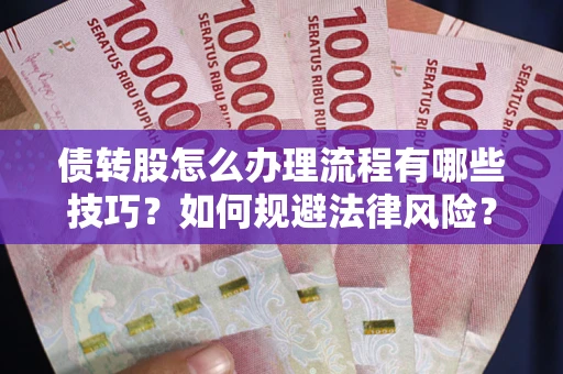 武汉债转股怎么办理流程有哪些技巧？如何规避法律风险？