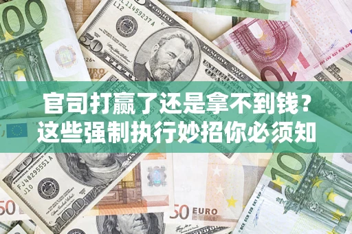 武汉官司打赢了还是拿不到钱？这些强制执行妙招你必须知道