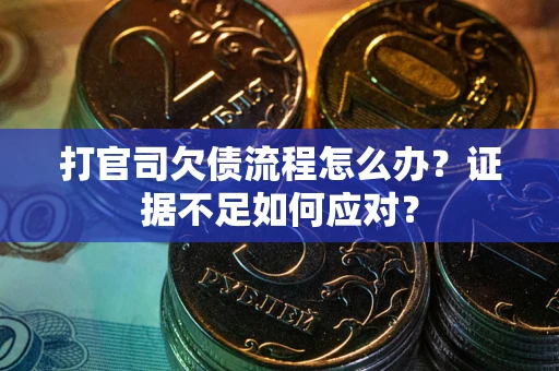 武汉打官司欠债流程怎么办？证据不足如何应对？