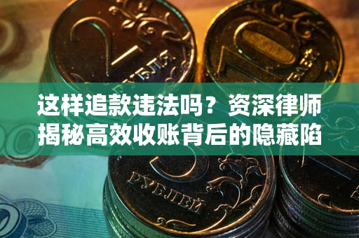 武汉这样追款违法吗？资深律师揭秘高效收账背后的隐藏陷阱
