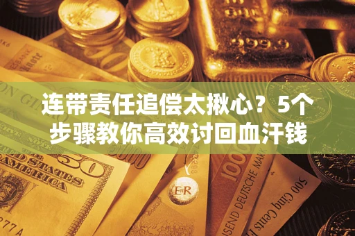 武汉连带责任追偿太揪心？5个步骤教你高效讨回血汗钱