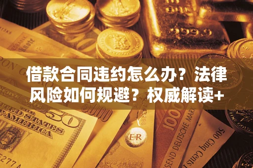 武汉借款合同违约怎么办?法律风险如何规避?权威解读+实用指南 武汉借款合同违约怎么办?法律风险如何规避?权威解读+实用指南