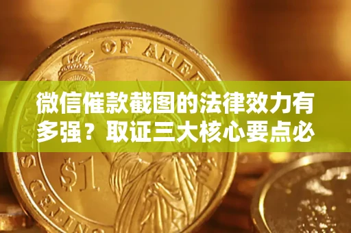 武汉微信催款截图的法律效力有多强？取证三大核心要点必须知道！