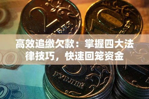 武汉高效追缴欠款：掌握四大法律技巧，快速回笼资金