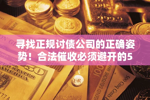 武汉寻找正规讨债公司的正确姿势！合法催收必须避开的5大雷区