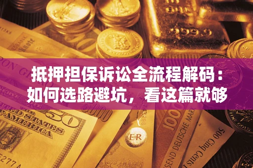 武汉抵押担保诉讼全流程解码：如何选路避坑，看这篇就够了