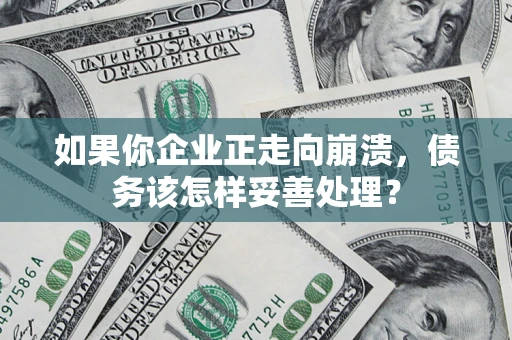 武汉如果你企业正走向崩溃，债务该怎样妥善处理？