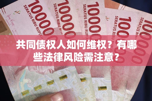 武汉共同债权人如何维权？有哪些法律风险需注意？