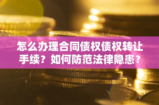 武汉怎么办理合同债权债权转让手续？如何防范法律隐患？
