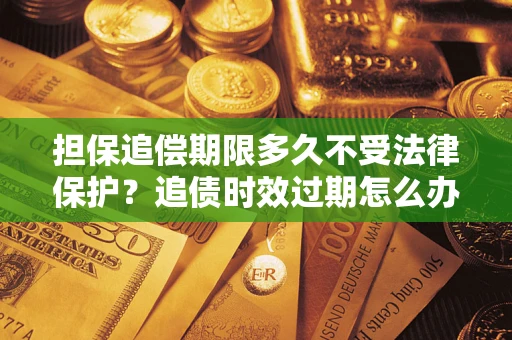 武汉担保追偿期限多久不受法律保护？追债时效过期怎么办？
