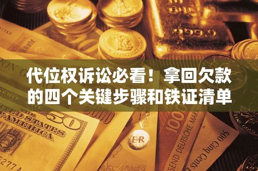 武汉代位权诉讼必看！拿回欠款的四个关键步骤和铁证清单