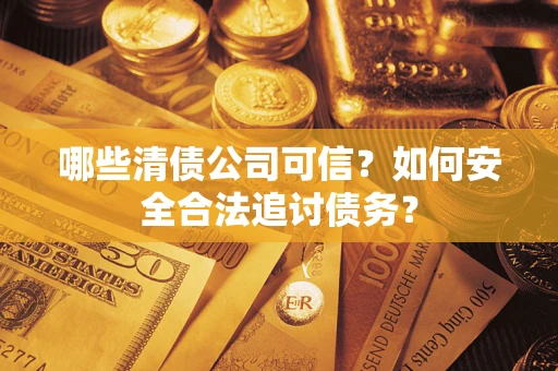 武汉哪些清债公司可信？如何安全合法追讨债务？