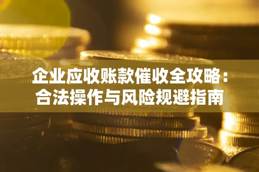 武汉企业应收账款催收全攻略：合法操作与风险规避指南