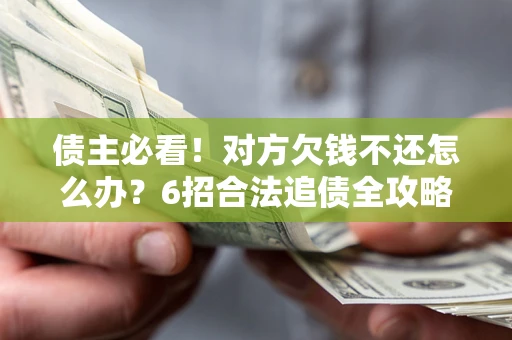 武汉债主必看！对方欠钱不还怎么办？6招合法追债全攻略