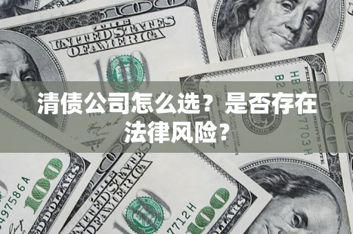 武汉清债公司怎么选？是否存在法律风险？