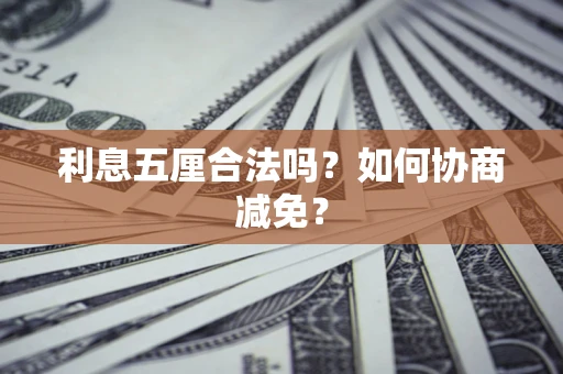 武汉利息五厘合法吗？如何协商减免？
