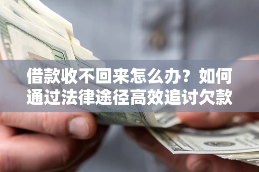 武汉借款收不回来怎么办?如何通过法律途径高效追讨欠款? 武汉借款收不回来怎么办?如何通过法律途径高效追讨欠款?