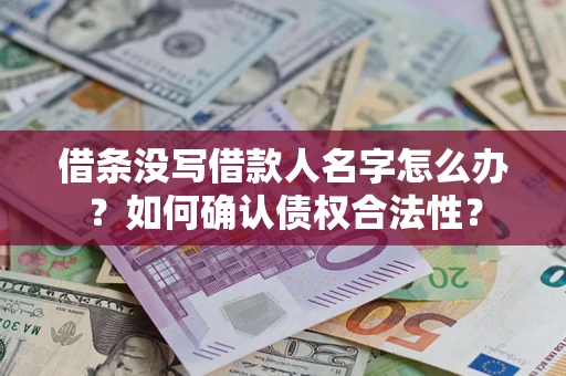 武汉借条没写借款人名字怎么办？如何确认债权合法性？