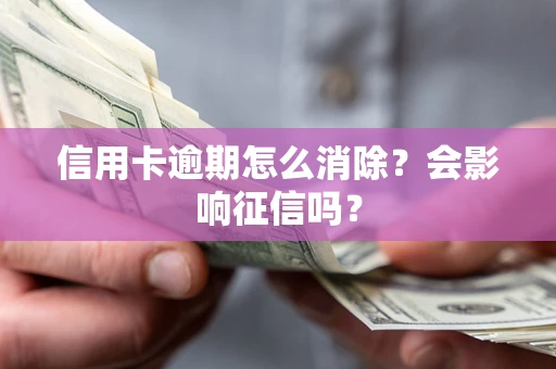 武汉信用卡逾期怎么消除？会影响征信吗？