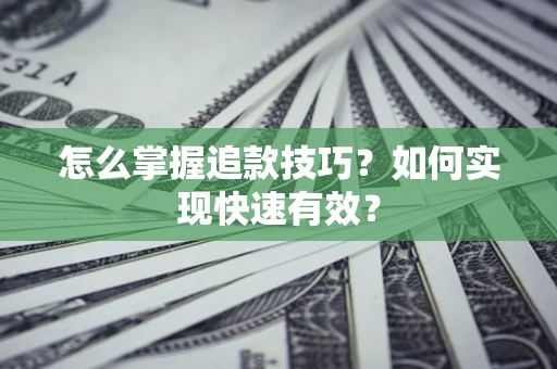 武汉怎么掌握追款技巧？如何实现快速有效？