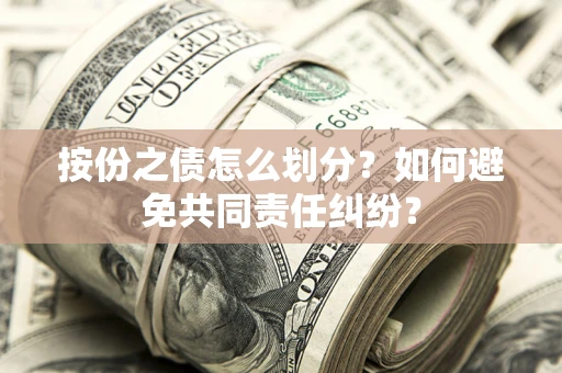 武汉按份之债怎么划分？如何避免共同责任纠纷？