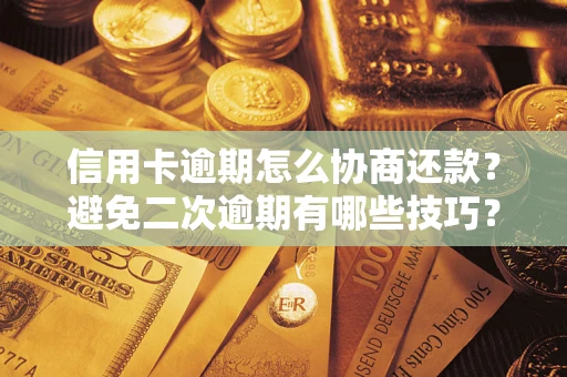 武汉信用卡逾期怎么协商还款？避免二次逾期有哪些技巧？