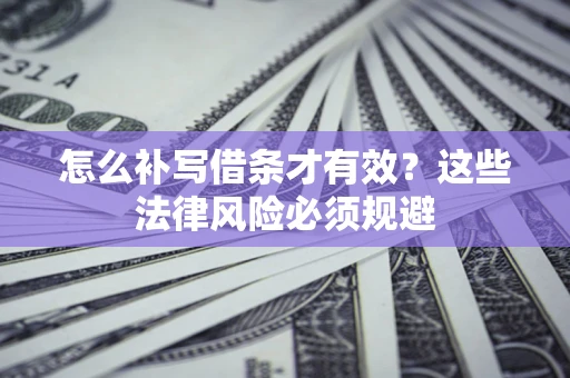 武汉怎么补写借条才有效？这些法律风险必须规避