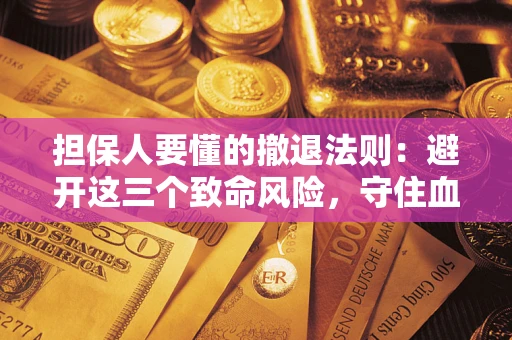 武汉担保人要懂的撤退法则：避开这三个致命风险，守住血汗钱