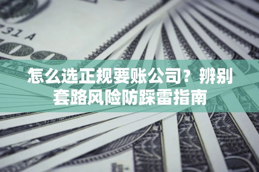 武汉怎么选正规要账公司？辨别套路风险防踩雷指南