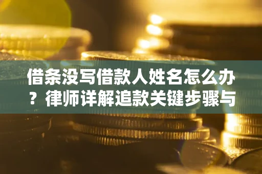 武汉借条没写借款人姓名怎么办？律师详解追款关键步骤与证据链构建