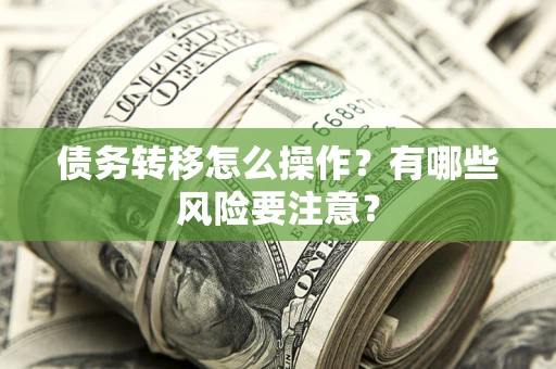 武汉债务转移怎么操作？有哪些风险要注意？