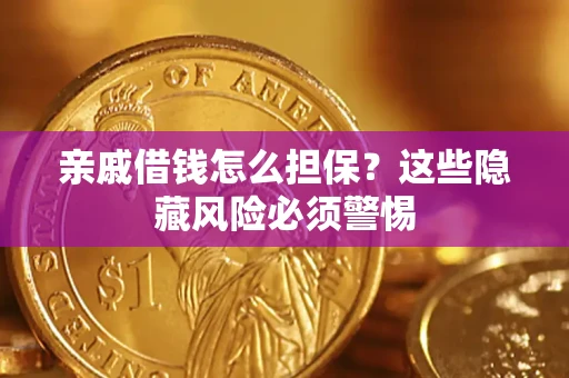 武汉亲戚借钱怎么担保？这些隐藏风险必须警惕