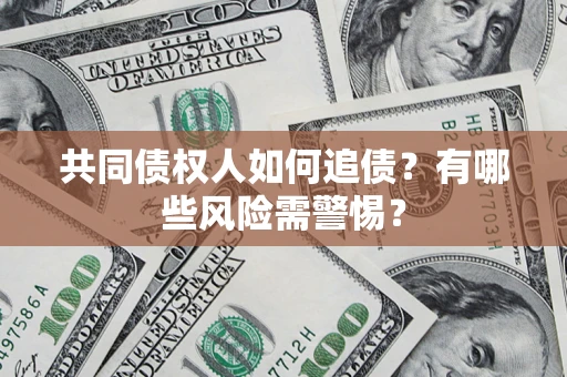 武汉共同债权人如何追债？有哪些风险需警惕？