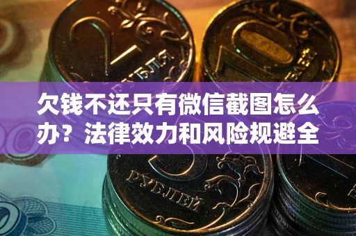 武汉欠钱不还只有微信截图怎么办？法律效力和风险规避全解析