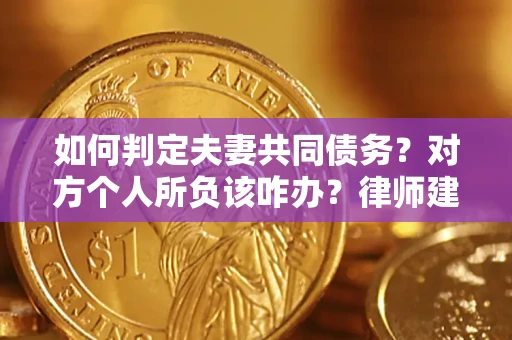 武汉如何判定夫妻共同债务？对方个人所负该咋办？律师建议