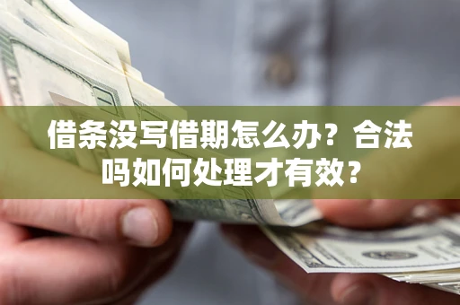 武汉借条没写借期怎么办？合法吗如何处理才有效？