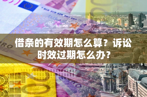 武汉借条的有效期怎么算？诉讼时效过期怎么办？