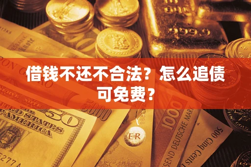 武汉借钱不还不合法？怎么追债可免费？