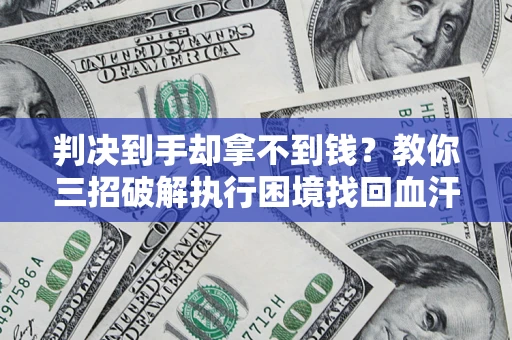 武汉判决到手却拿不到钱？教你三招破解执行困境找回血汗钱