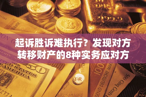 武汉起诉胜诉难执行？发现对方转移财产的8种实务应对方案