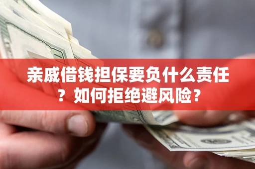 武汉亲戚借钱担保要负什么责任？如何拒绝避风险？